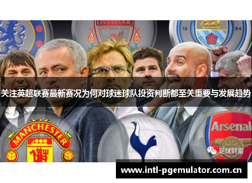 关注英超联赛最新赛况为何对球迷球队投资判断都至关重要与发展趋势 关注英超联赛最新赛况为何对球迷球队投资判断都至关重要与发展趋势