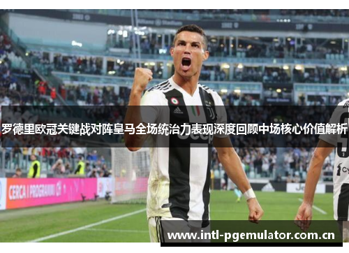 罗德里欧冠关键战对阵皇马全场统治力表现深度回顾中场核心价值解析 罗德里欧冠关键战对阵皇马全场统治力表现深度回顾中场核心价值解析